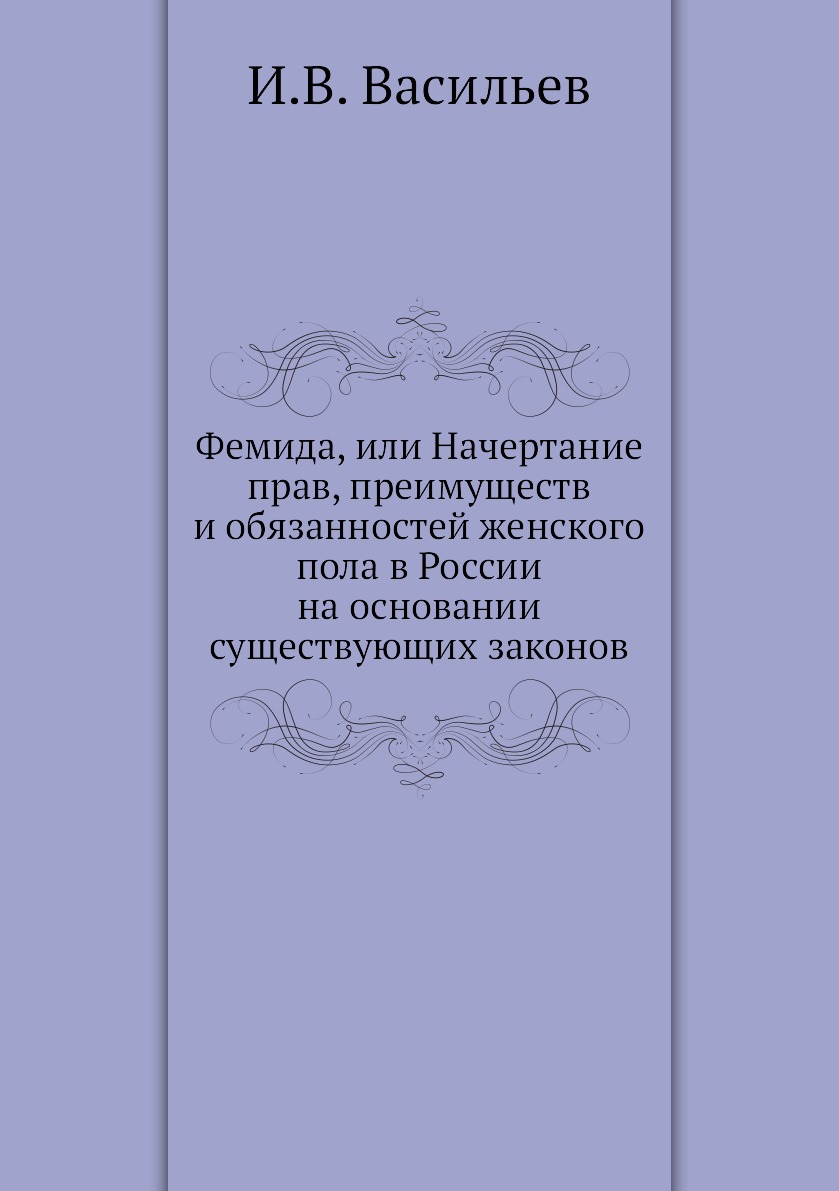 

Фемида, или Начертание прав, преимуществ и обязанностей женского пола в России на...