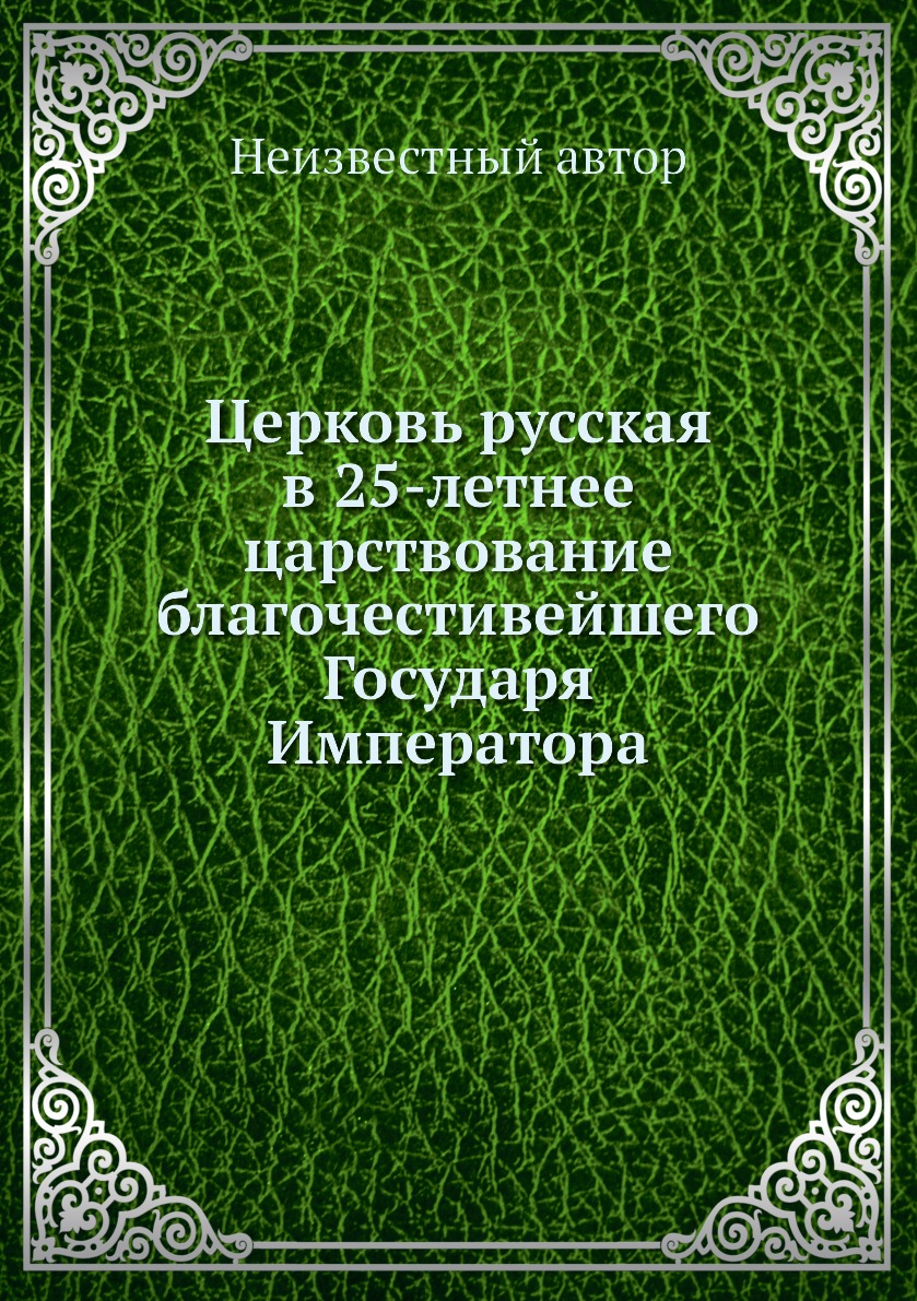 

Книга Церковь русская в 25-летнее царствование благочестивейшего Государя Императора