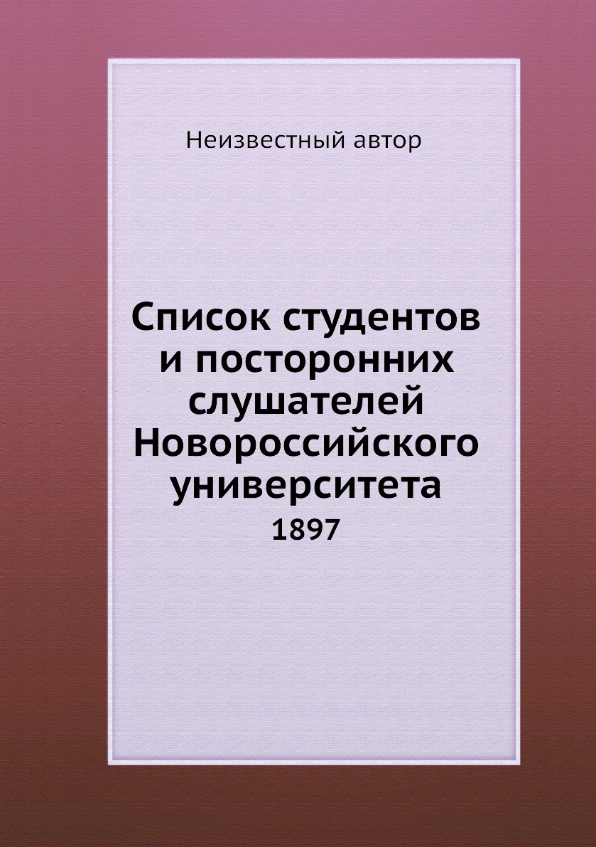 

Книга Список студентов и посторонних слушателей Новороссийского университета. 1897