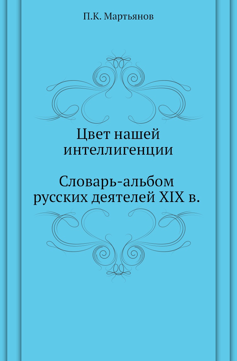 

Цвет нашей интеллигенции. Словарь-альбом русских деятелей XIX в