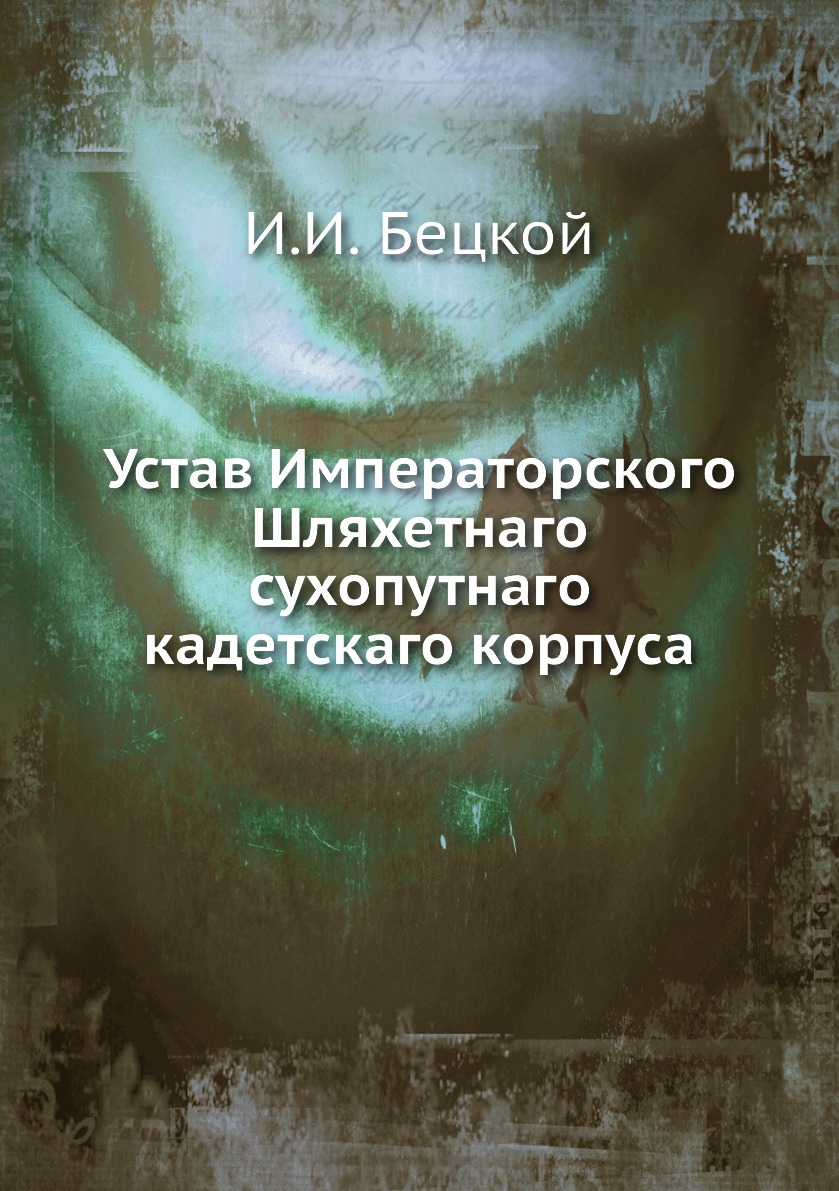 

Книга Устав Императорского Шляхетнаго сухопутнаго кадетскаго корпуса