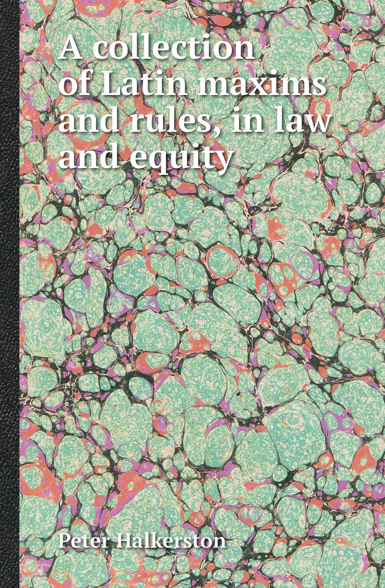 

Книга A collection of Latin maxims and rules, in law and equity