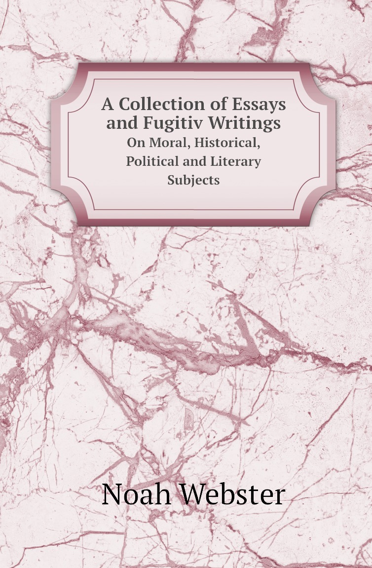 

A Collection of Essays and Fugitiv Writings. On Moral, Historical, Political and ...