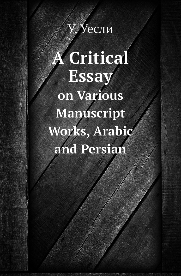 

A Critical Essay. on Various Manuscript Works, Arabic and Persian