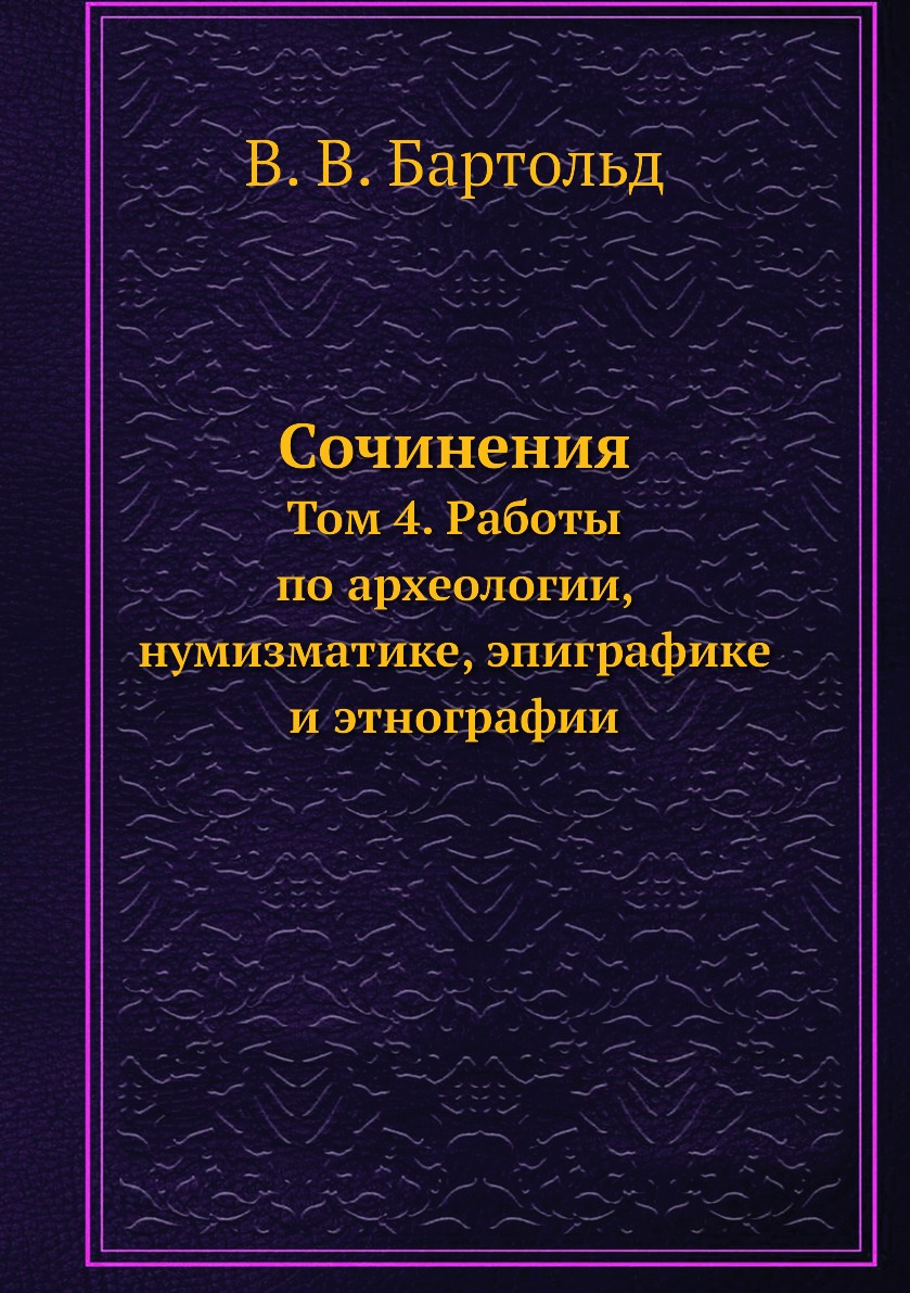 

Сочинения. Том 4. Работы по археологии, нумизматике, эпиграфике и этнографии