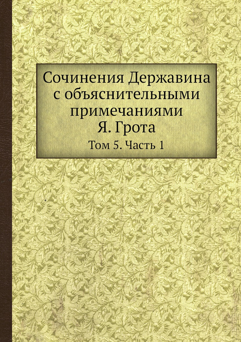

Сочинения Державина с объяснительными примечаниями Я. Грота. Том 5. Часть 1