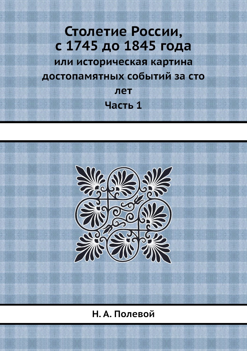 

Столетие России, с 1745 до 1845 года. или историческая картина достопамятных собы...