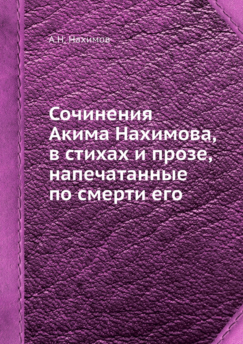 

Сочинения Акима Нахимова, в стихах и прозе, напечатанные по смерти его