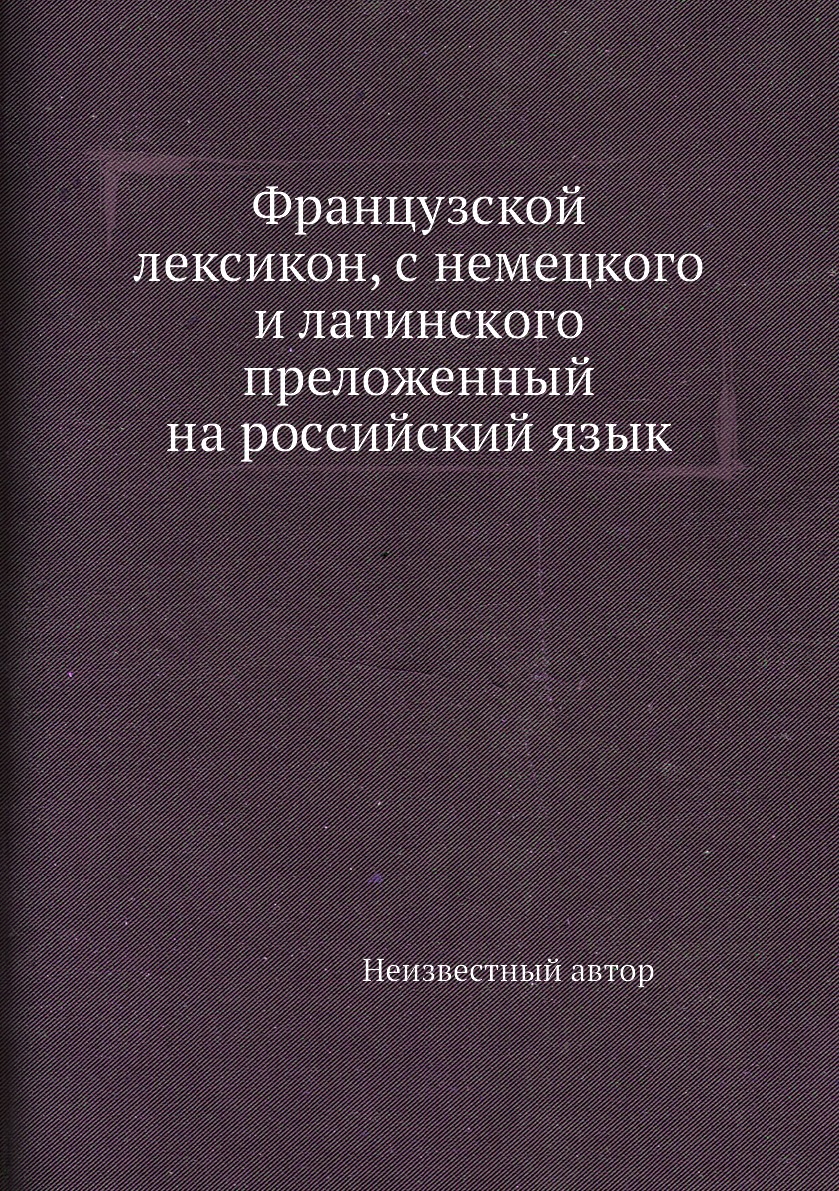 

Французской лексикон, с немецкого и латинского преложенный на российский язык