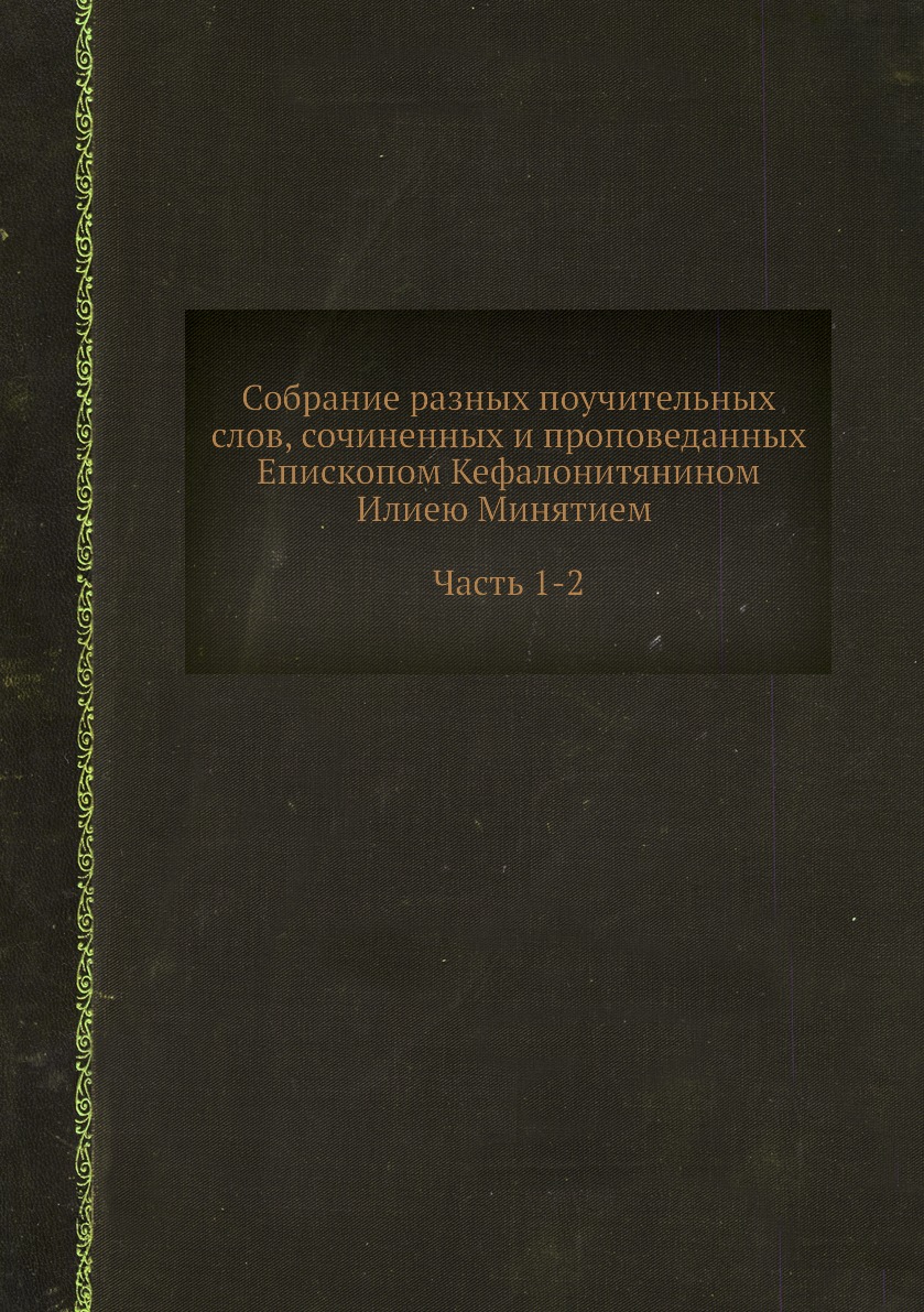 

Собрание разных поучительных слов, сочиненных и проповеданных Епископом Кефалонит...