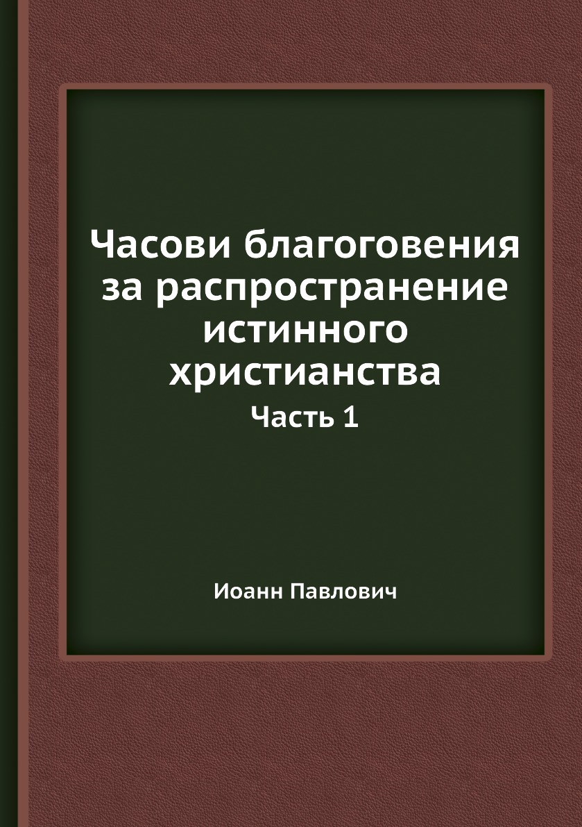 

Книга Часови благоговения за распространение истинного христианства. Часть 1