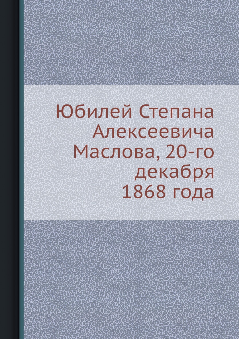 

Книга Юбилей Степана Алексеевича Маслова, 20-го декабря 1868 года