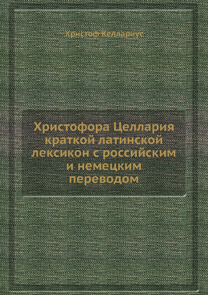 

Книга Христофора Целлария краткой латинской лексикон с российским и немецким переводом