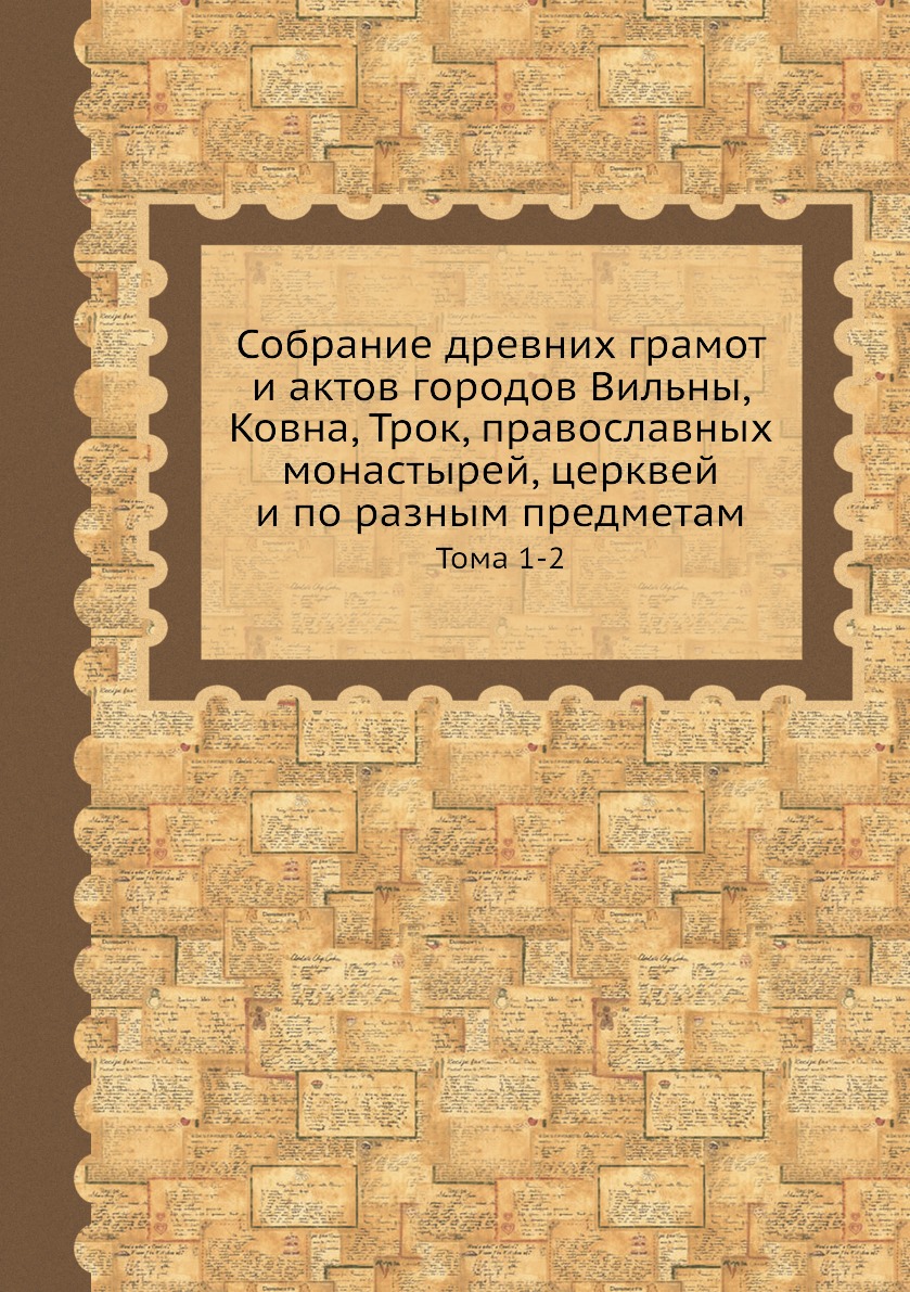 

Собрание древних грамот и актов городов Вильны, Ковна, Трок, православных монасты...