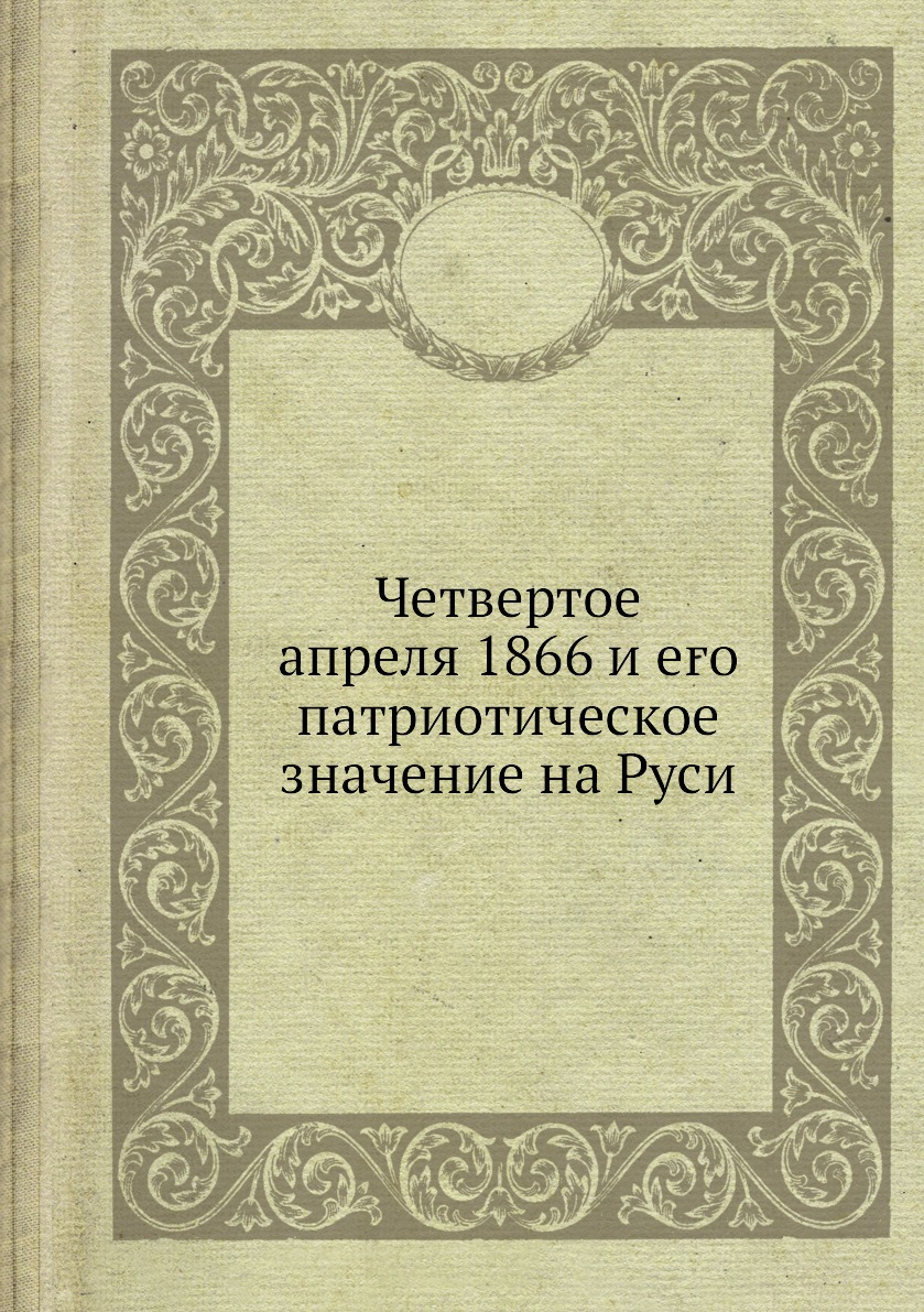 

Четвертое апреля 1866 и его патриотическое значение на Руси