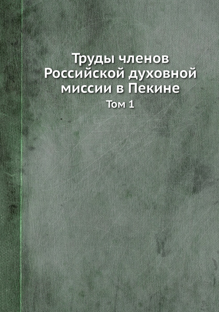 

Труды членов Российской духовной миссии в Пекине. Том 1
