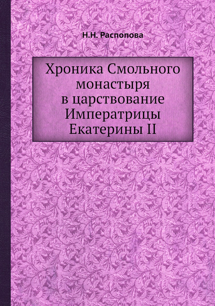 

Хроника Смольного монастыря в царствование Императрицы Екатерины II