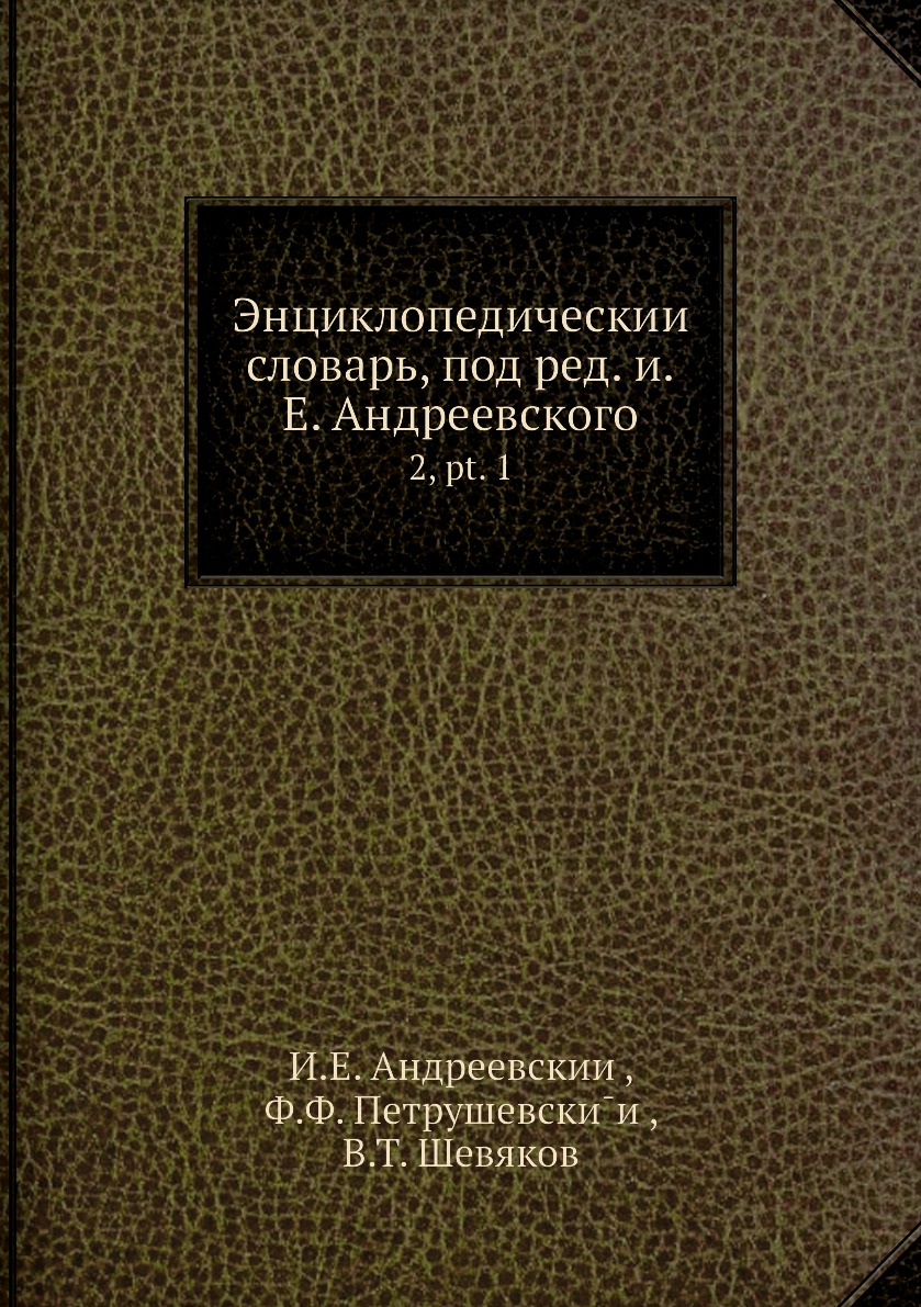 

Книга Энциклопедическии словарь, под ред. и.Е. Андреевского. 2, pt. 1