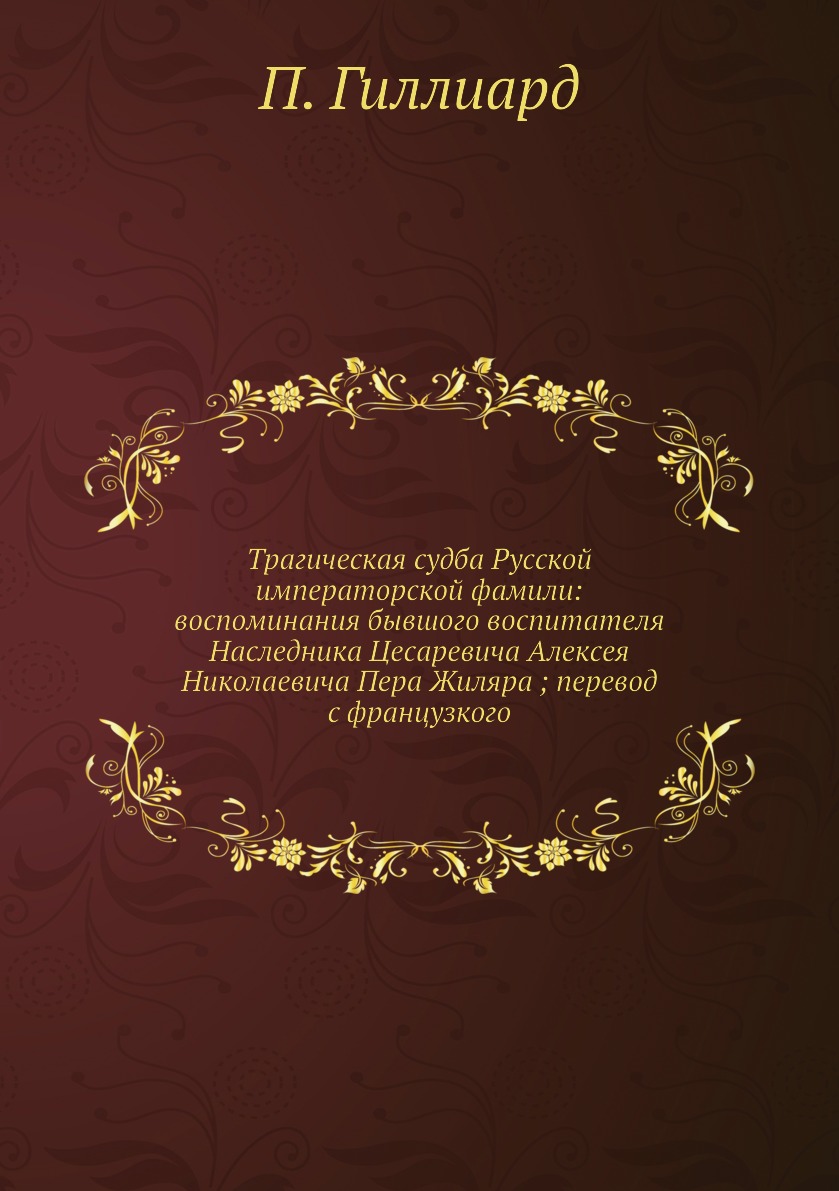 

Трагическая судба Русской императорской фамили: воспоминания бывшого воспитателя ...