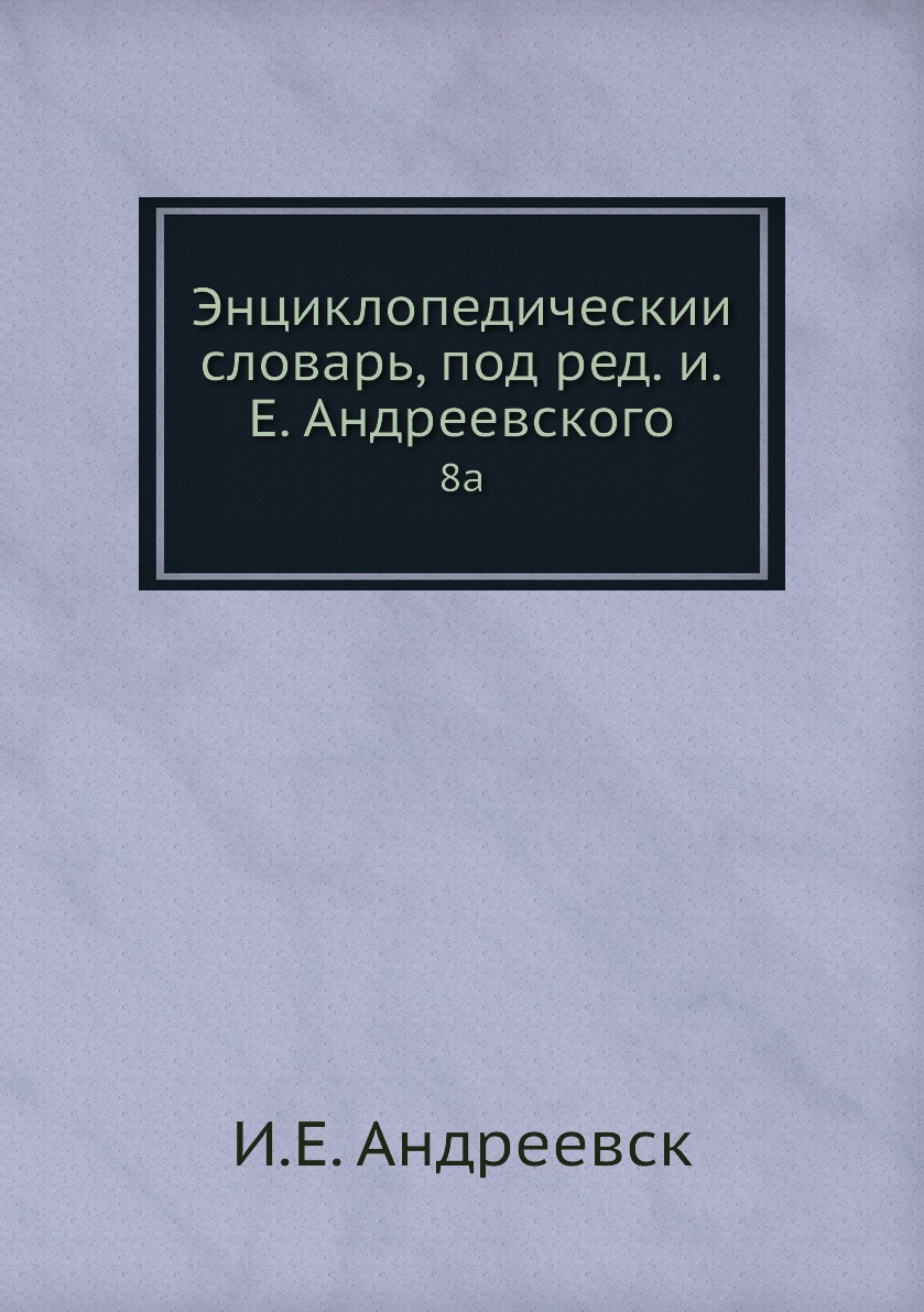 

Книга Энциклопедическии словарь, под ред. и.Е. Андреевского. 8a