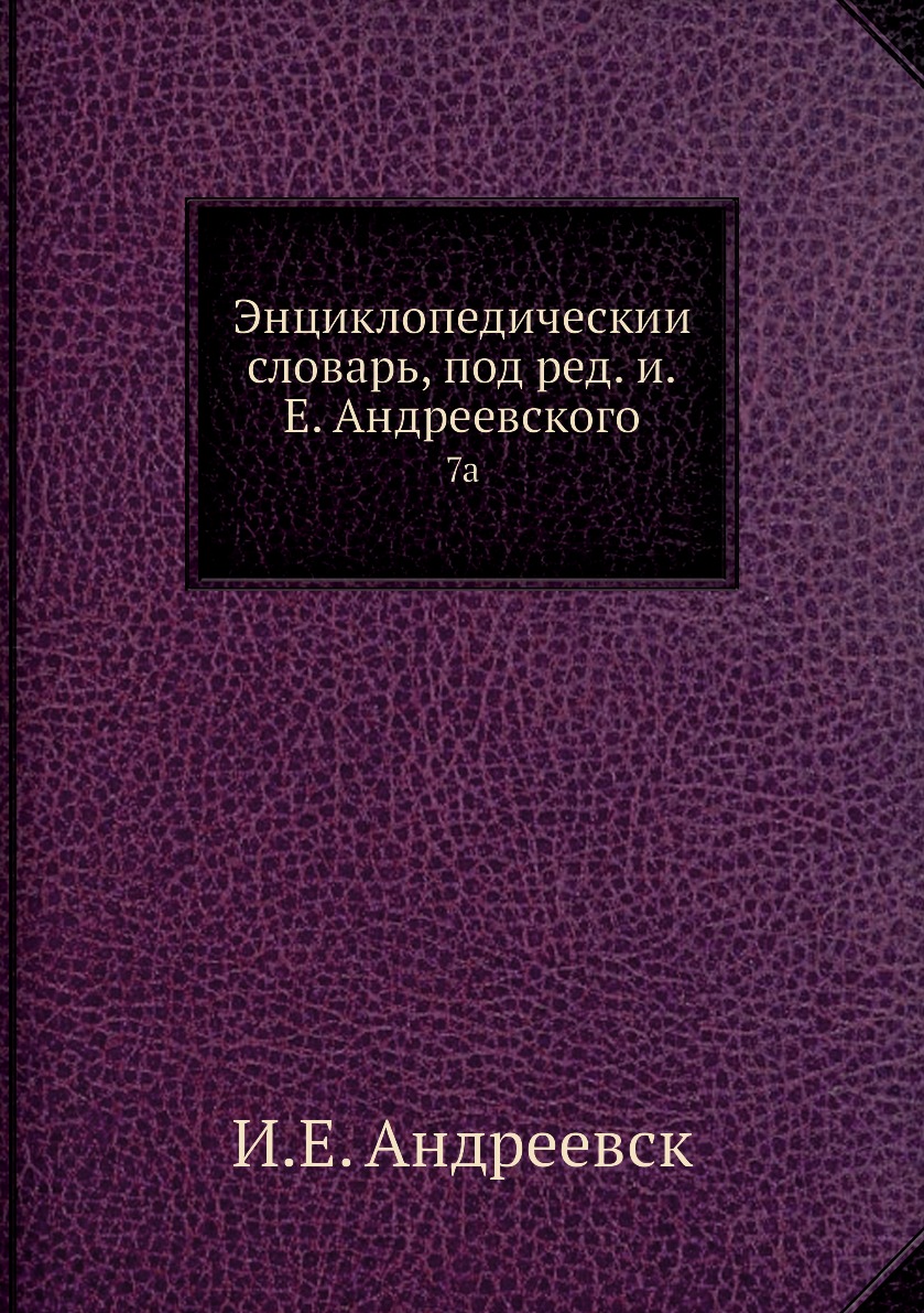 

Книга Энциклопедическии словарь, под ред. и.Е. Андреевского. 7a