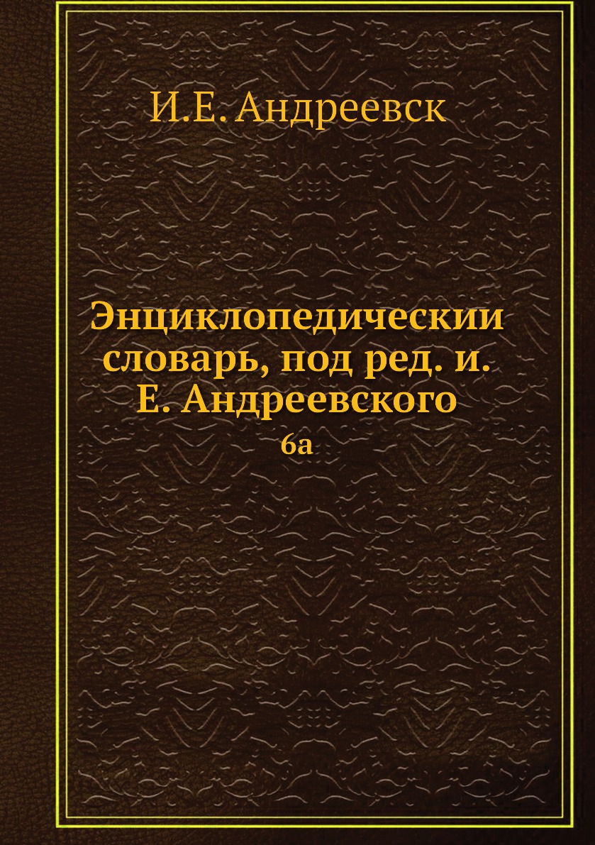 

Книга Энциклопедическии словарь, под ред. и.Е. Андреевского. 6a