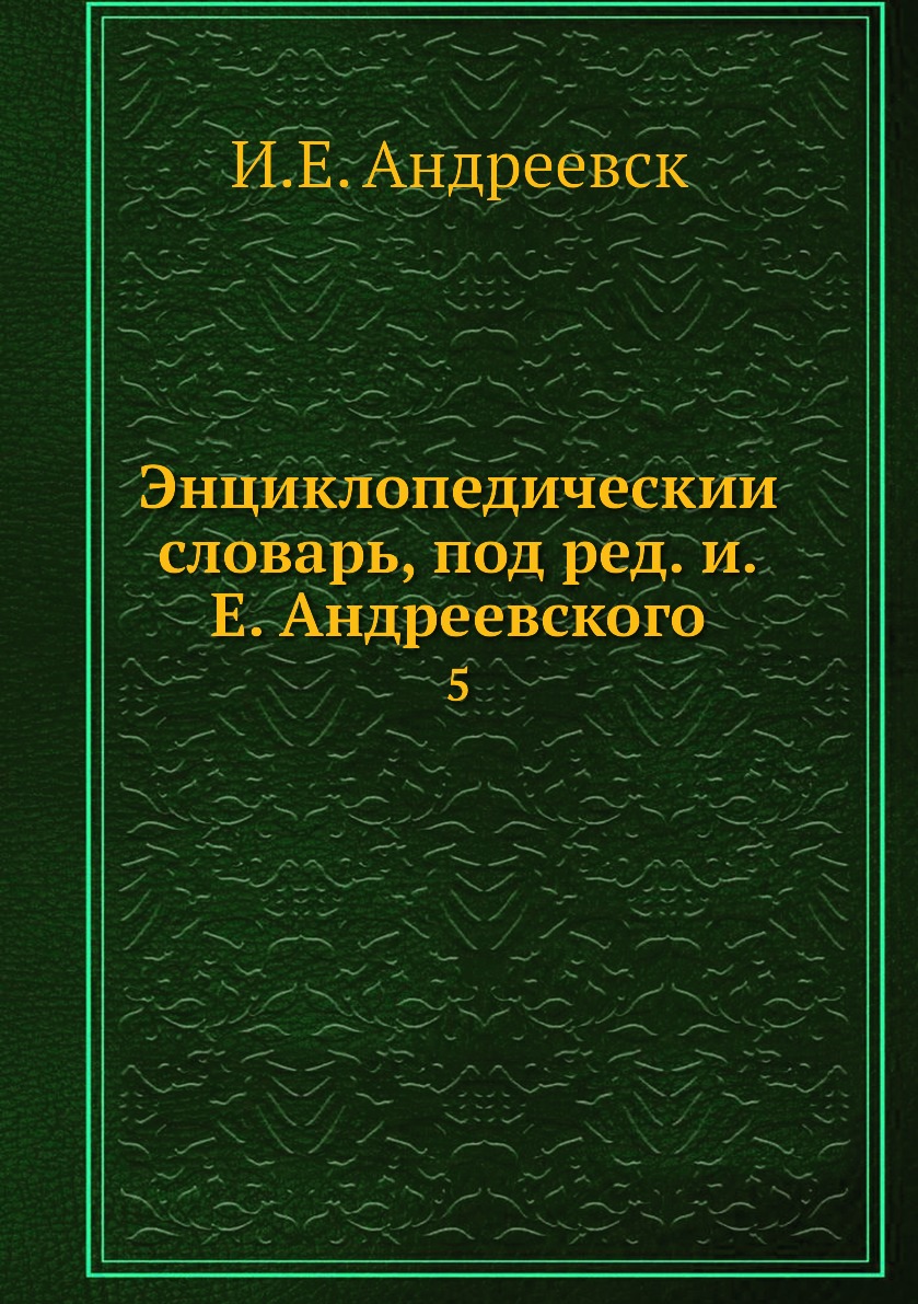 

Книга Энциклопедическии словарь, под ред. и.Е. Андреевского. 5