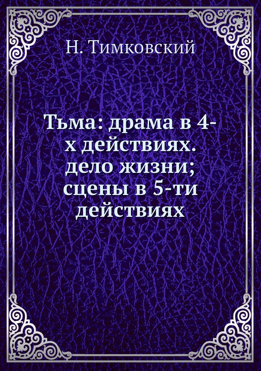 

Тьма: драма в 4-х действиях. дело жизни; сцены в 5-ти действиях