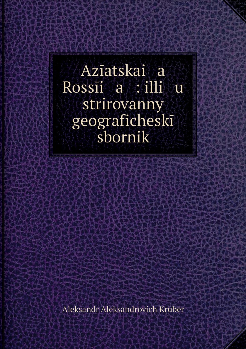 

Книга Aziatskai a Rossii a : illi u strirovannyi geograficheskii sbornik