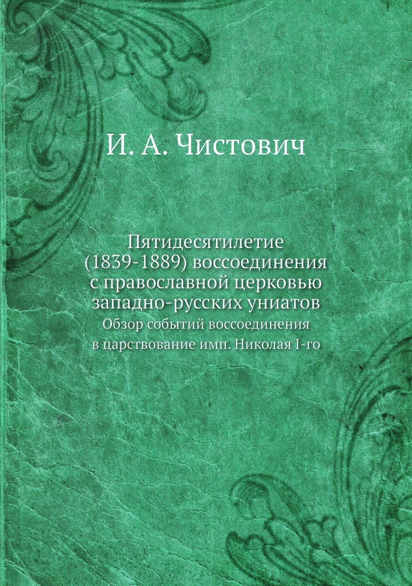 

Книга Пятидесятилетие (1839-1889) воссоединения с православной церковью западно-русских...