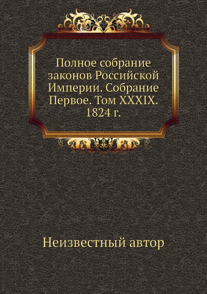 

Книга Полное собрание законов Российской Империи. Собрание Первое. Том XXXIX. 1824 г.