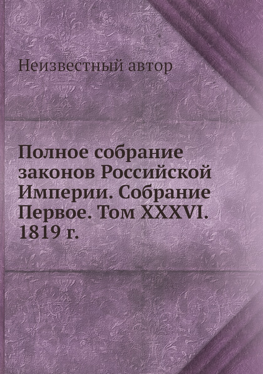 

Книга Полное собрание законов Российской Империи. Собрание Первое. Том XXXVI. 1819 г.