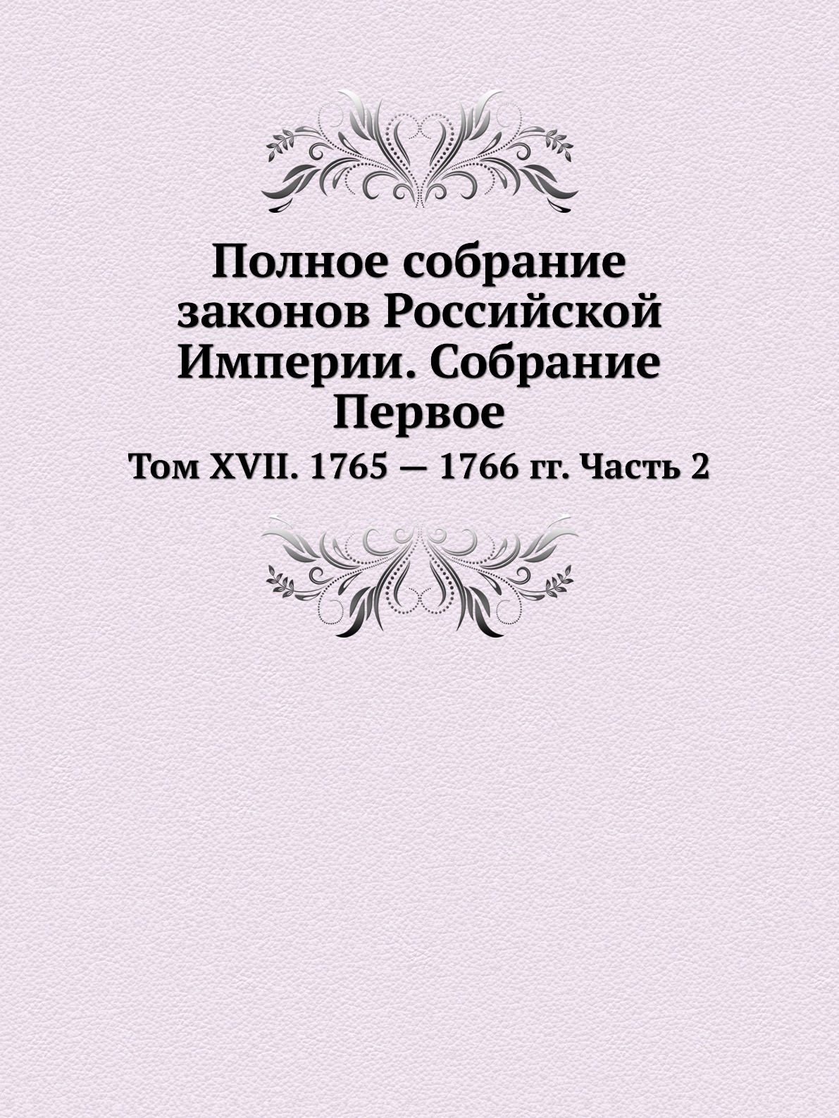 

Полное собрание законов Российской Империи Собрание Первое Том XVII 1765