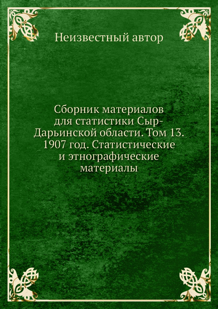 

Книга Сборник материалов для статистики Сыр-Дарьинской области. Том 13. 1907 год. Стати...