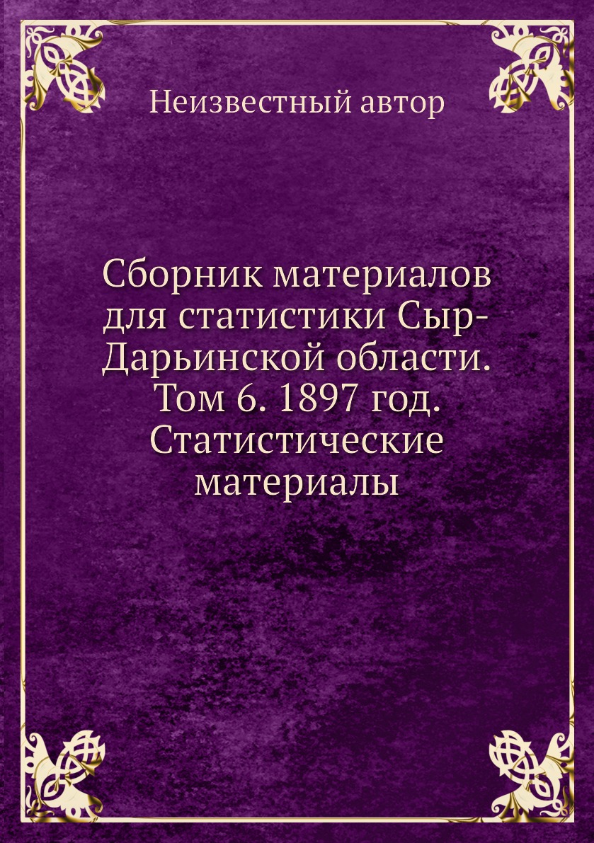 

Книга Сборник материалов для статистики Сыр-Дарьинской области. Том 6. 1897 год. Статис...