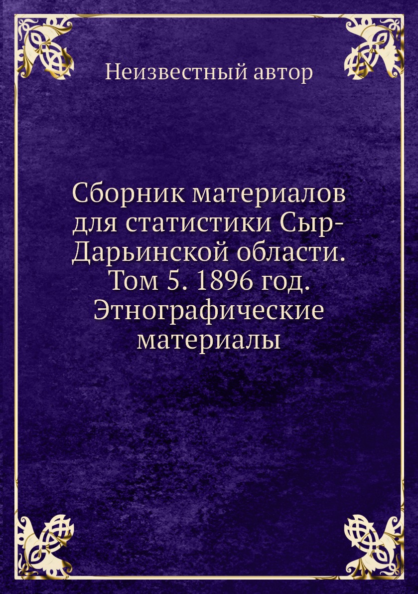 

Книга Сборник материалов для статистики Сыр-Дарьинской области. Том 5. 1896 год. Этногр...