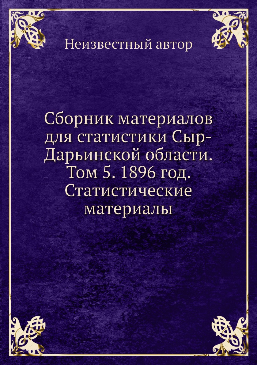 

Книга Сборник материалов для статистики Сыр-Дарьинской области. Том 5. 1896 год. Статис...