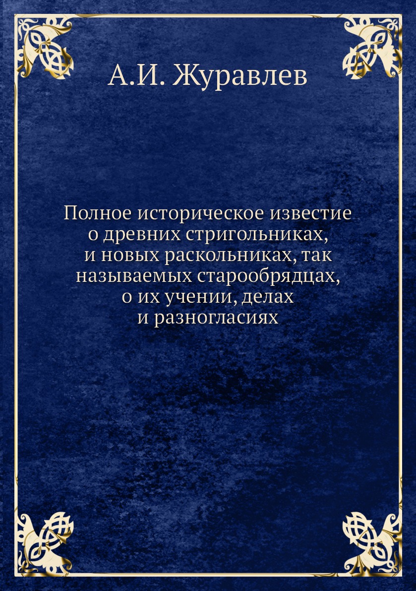 

Книга Полное историческое известие о древних стригольниках, и новых раскольниках, так н...