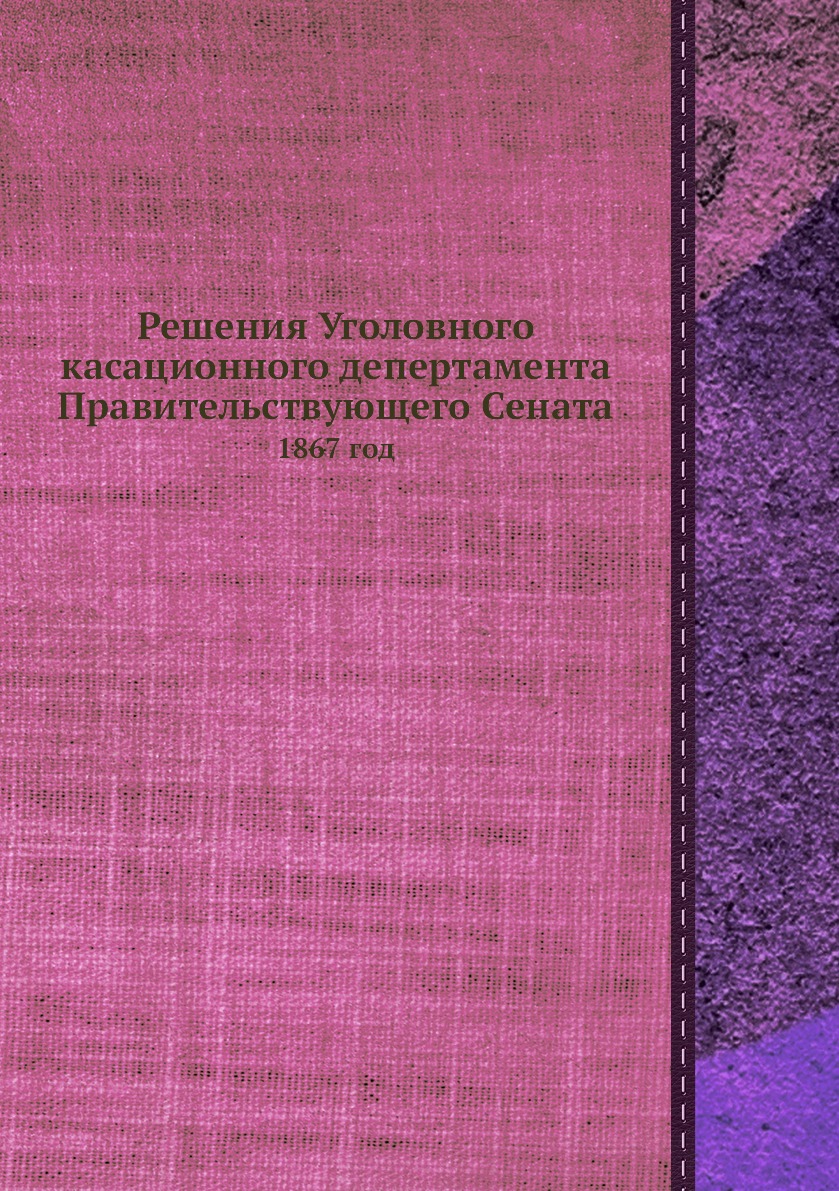 

Книга Решения Уголовного касационного депертамента Правительствующего Сената. 1867 год