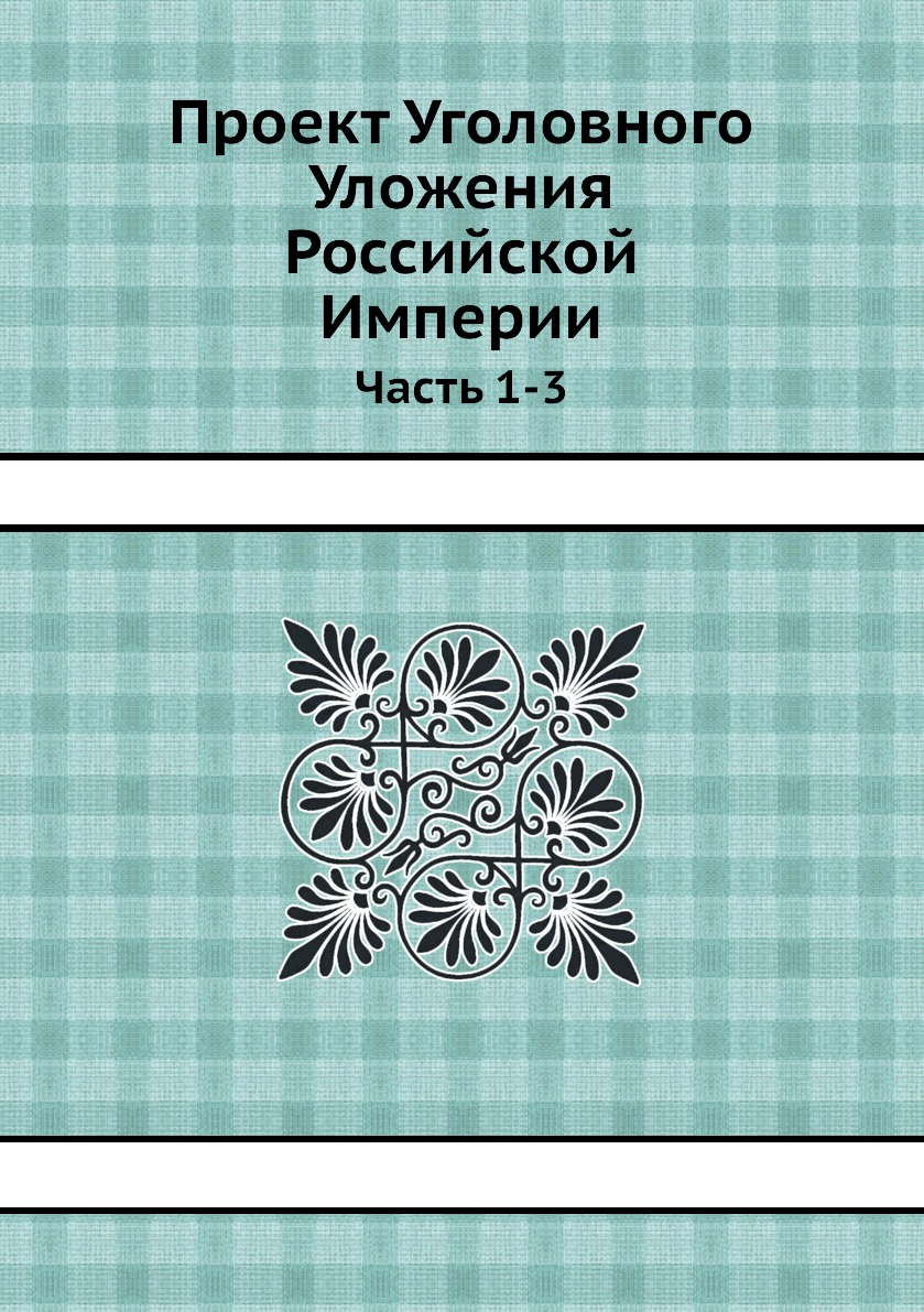 

Книга Проект Уголовного Уложения Российской Империи. Часть 1-3
