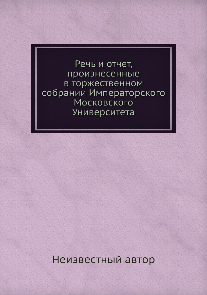 

Книга Речь и отчет, произнесенные в торжественном собрании Императорского Московского У...