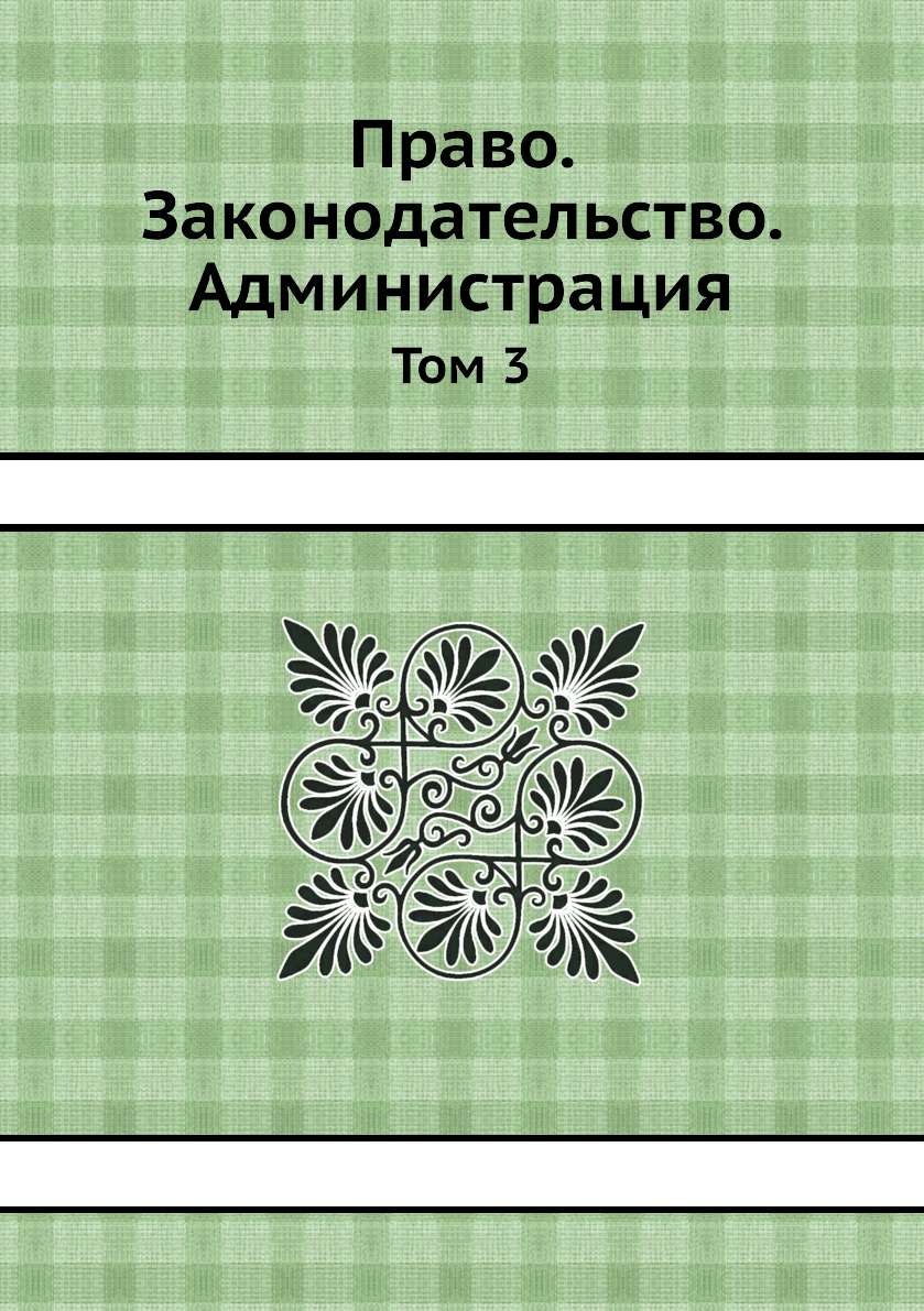 

Книга Право. Законодательство. Администрация. Том 3