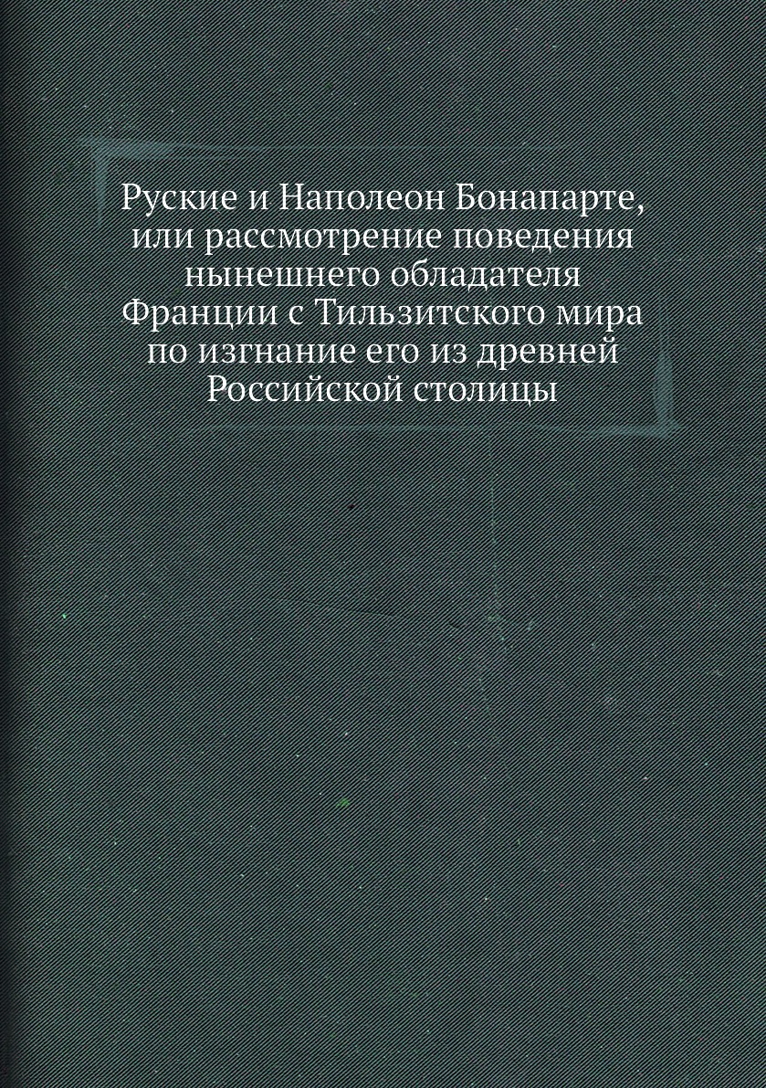 фото Книга руские и наполеон бонапарте, или рассмотрение поведения нынешнего обладателя фран... нобель пресс