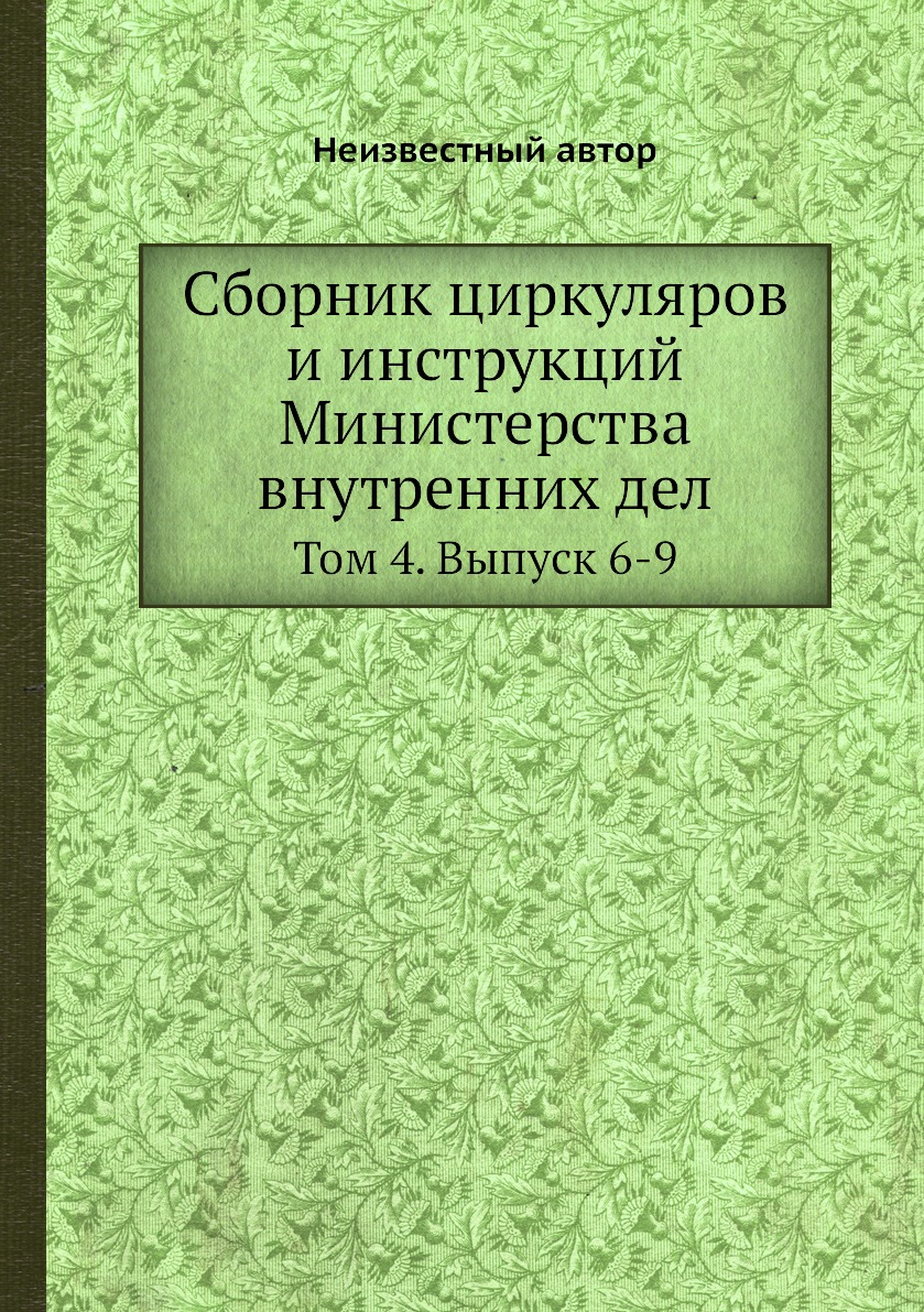 

Книга Сборник циркуляров и инструкций Министерства внутренних дел. Том 4. Выпуск 6-9
