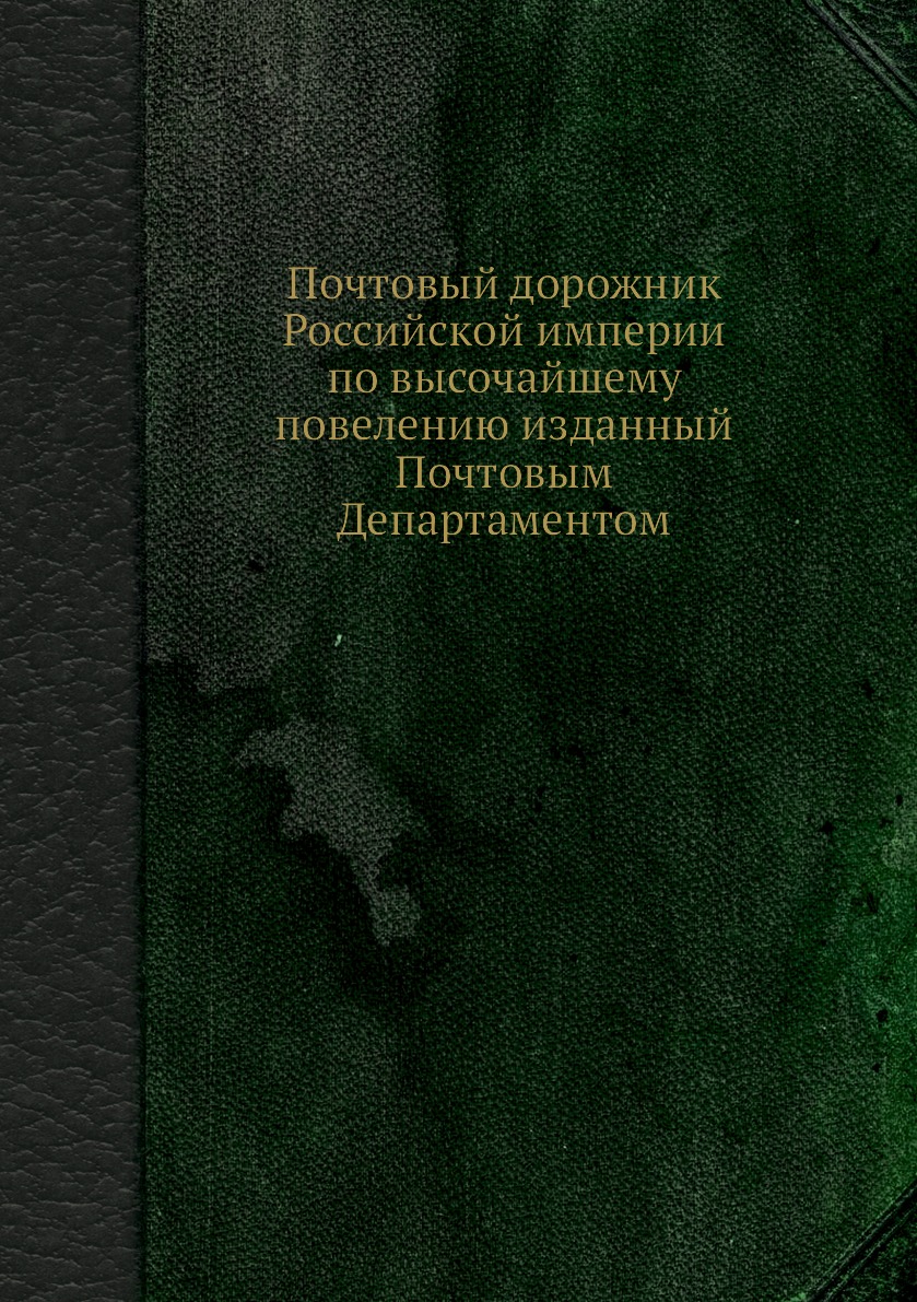 

Книга Почтовый дорожник Российской империи по высочайшему повелению изданный Почтовым Д...