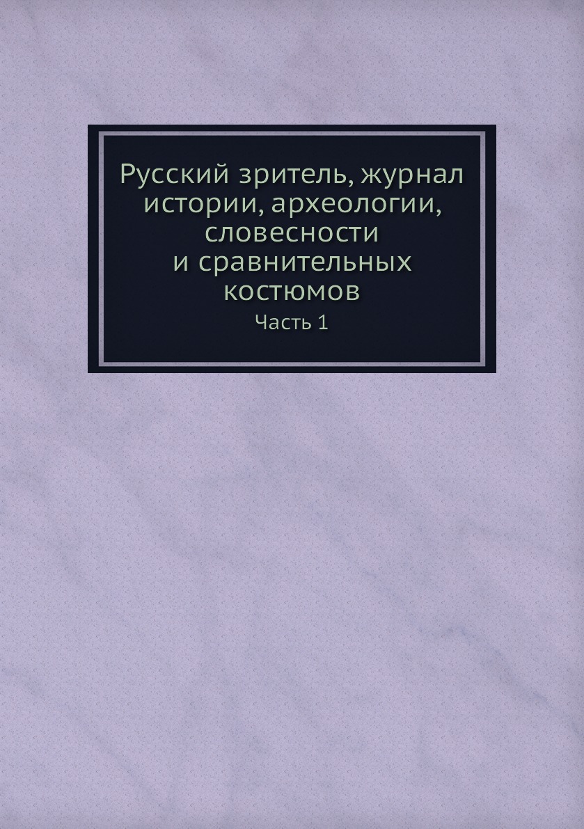 

Русский зритель, журнал истории, археологии, словесности и сравнительных костюмов...