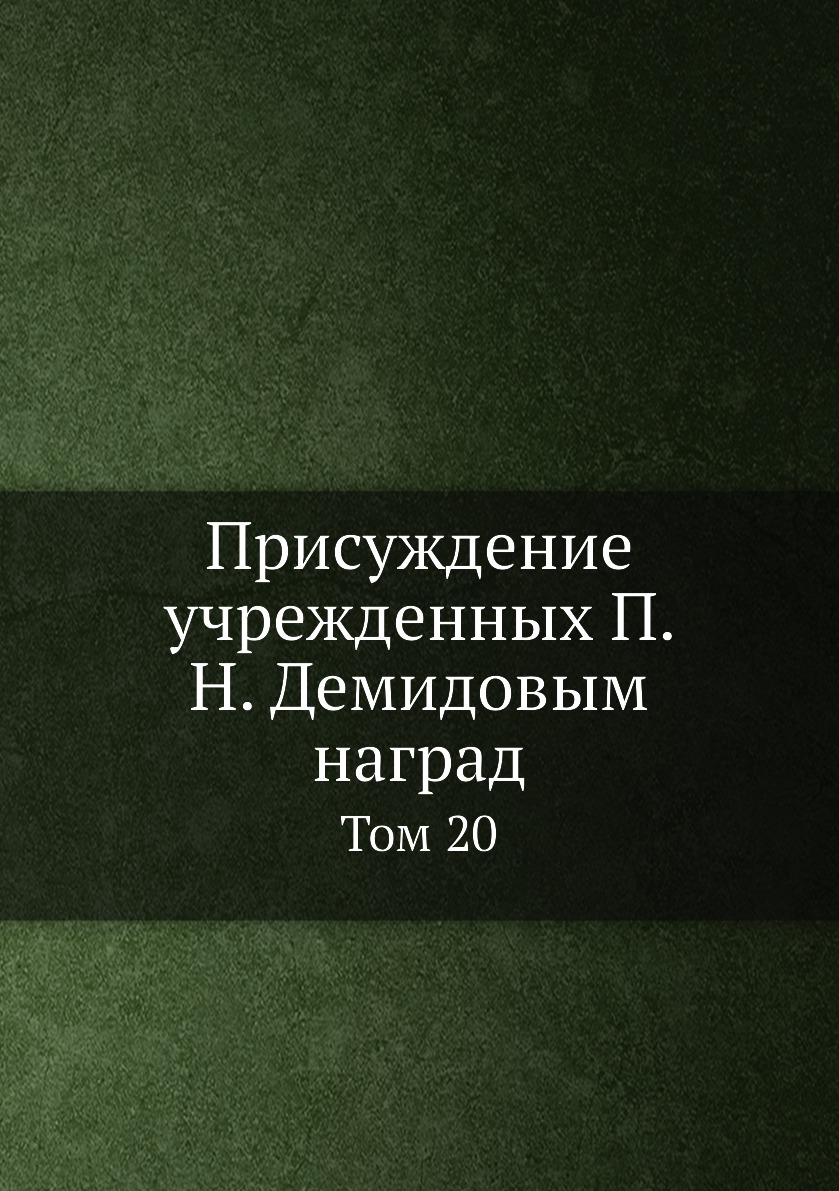 

Книга Присуждение учрежденных П. Н. Демидовым наград. Том 20