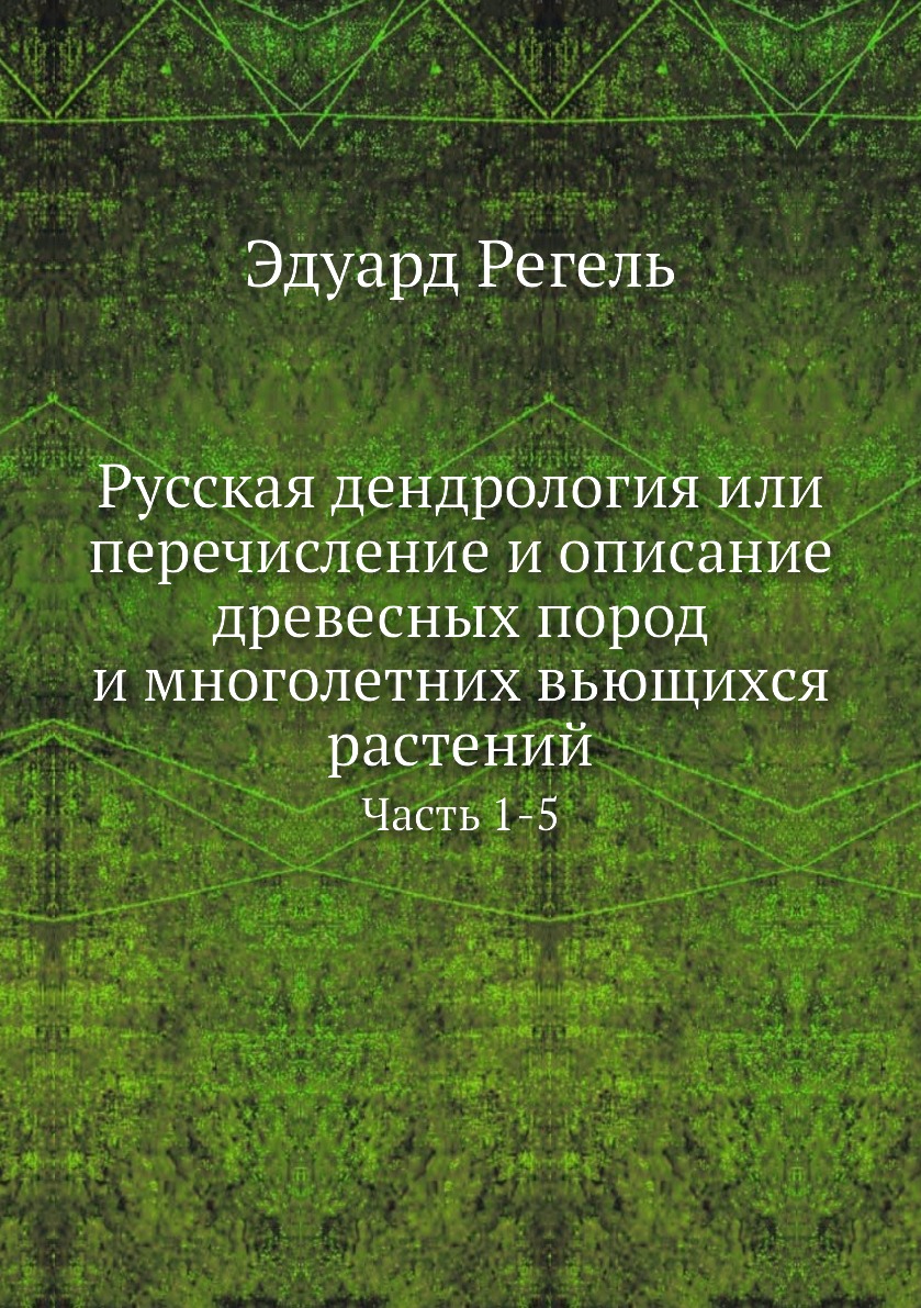 

Русская дендрология или перечисление и описание древесных пород и многолетних вью...
