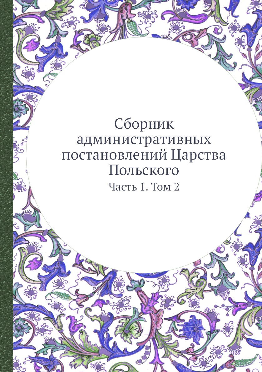 

Сборник административных постановлений Царства Польского. Часть 1. Том 2