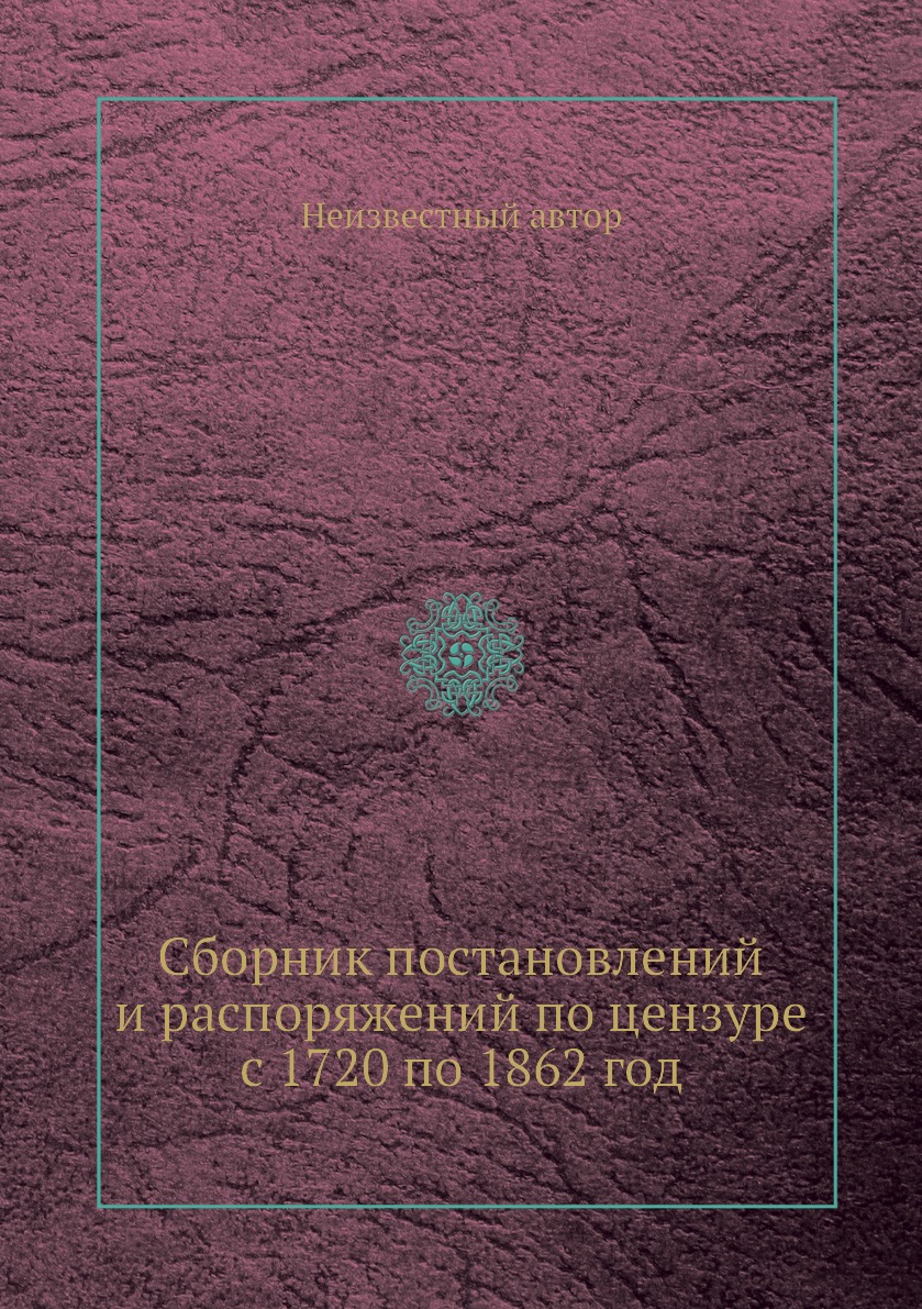 

Книга Сборник постановлений и распоряжений по цензуре с 1720 по 1862 год